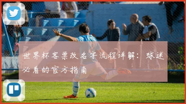 世界杯客票改名字流程详解：球迷必看的官方指南