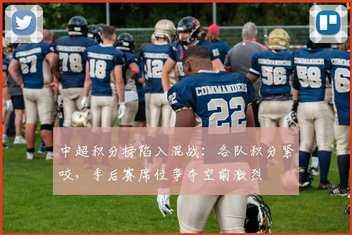 中超积分榜陷入混战：各队积分紧咬，季后赛席位争夺空前激烈