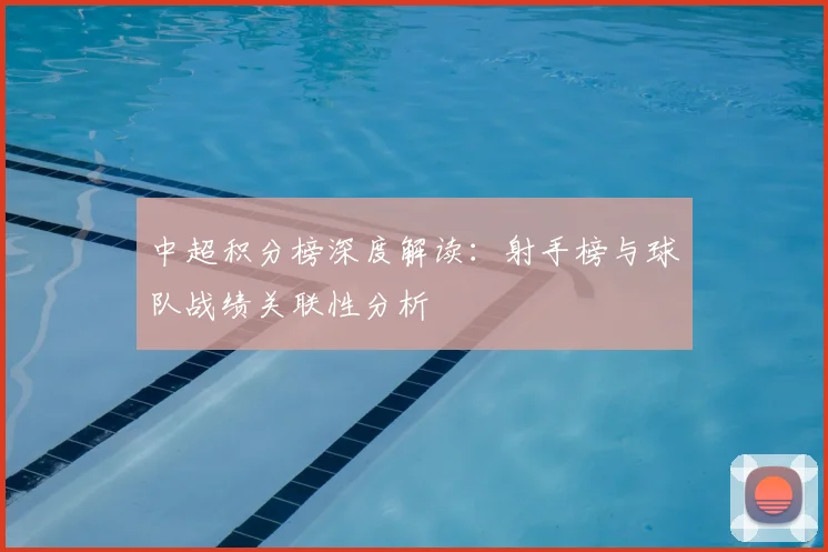 中超积分榜深度解读：射手榜与球队战绩关联性分析