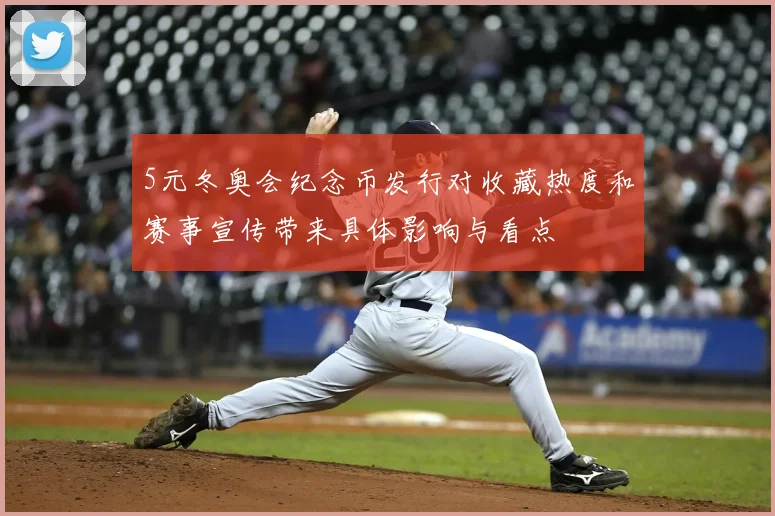 5元冬奥会纪念币发行对收藏热度和赛事宣传带来具体影响与看点